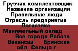 Грузчик-комплектовщик › Название организации ­ Правильные люди › Отрасль предприятия ­ Логистика › Минимальный оклад ­ 26 000 - Все города Работа » Вакансии   . Брянская обл.,Сельцо г.